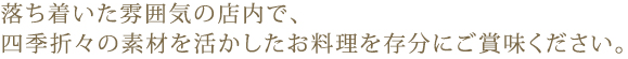 落ち着いた雰囲気の店内で、地元信州と旬の素材を活かしたお料理をご賞味ください。