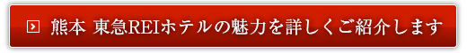 熊本 東急REIホテルの魅力を詳しくご紹介します