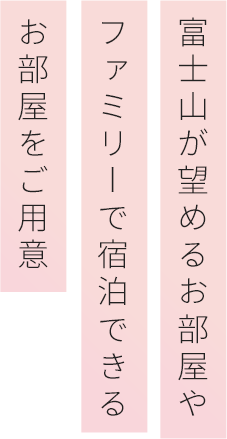 富士山が望めるお部屋やファミリーで宿泊できるお部屋をご用意