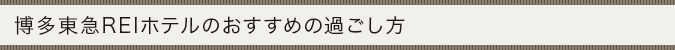 博多東急REIホテルのおすすめの過ごし方